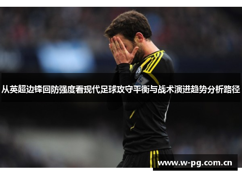 从英超边锋回防强度看现代足球攻守平衡与战术演进趋势分析路径