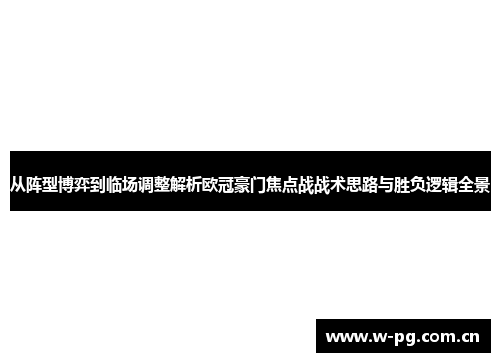 从阵型博弈到临场调整解析欧冠豪门焦点战战术思路与胜负逻辑全景 从阵型博弈到临场调整解析欧冠豪门焦点战战术思路与胜负逻辑全景