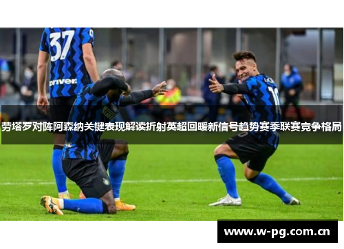 劳塔罗对阵阿森纳关键表现解读折射英超回暖新信号趋势赛季联赛竞争格局