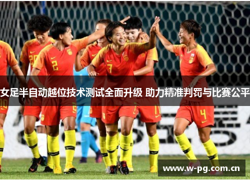 女足半自动越位技术测试全面升级 助力精准判罚与比赛公平 女足半自动越位技术测试全面升级 助力精准判罚与比赛公平