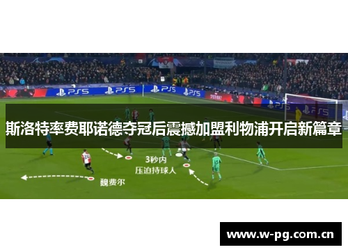斯洛特率费耶诺德夺冠后震撼加盟利物浦开启新篇章